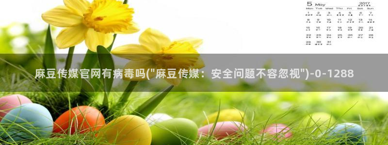 麻豆片单推荐：麻豆传媒官网有病毒吗(\
